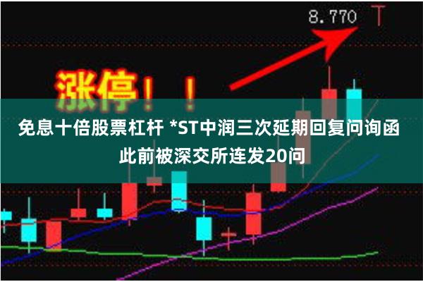 免息十倍股票杠杆 *ST中润三次延期回复问询函 此前被深交所连发20问
