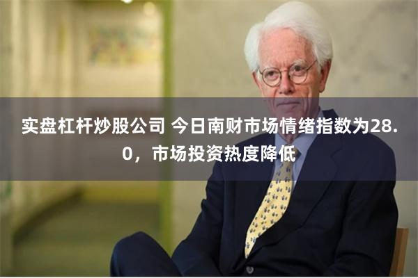 实盘杠杆炒股公司 今日南财市场情绪指数为28.0，市场投资热度降低