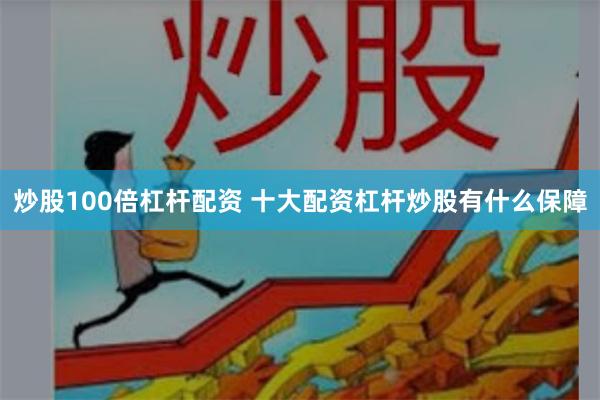 炒股100倍杠杆配资 十大配资杠杆炒股有什么保障