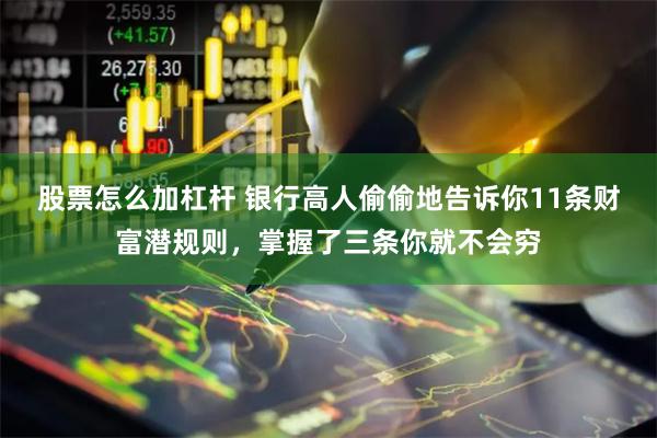 股票怎么加杠杆 银行高人偷偷地告诉你11条财富潜规则，掌握了三条你就不会穷