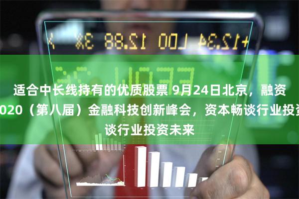 适合中长线持有的优质股票 9月24日北京，融资中国2020（第八届）金融科技创新峰会，资本畅谈行业投资未来
