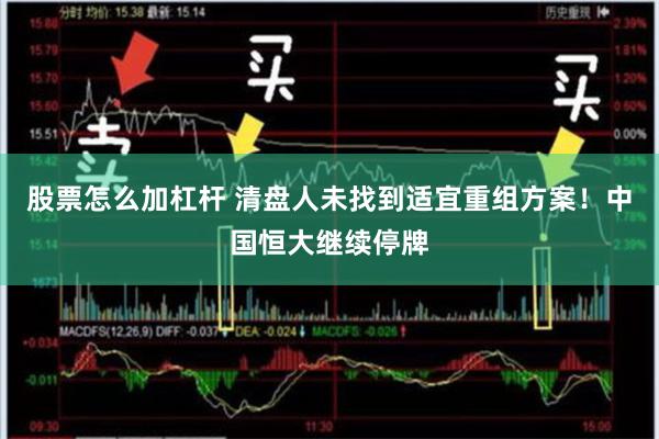 股票怎么加杠杆 清盘人未找到适宜重组方案！中国恒大继续停牌