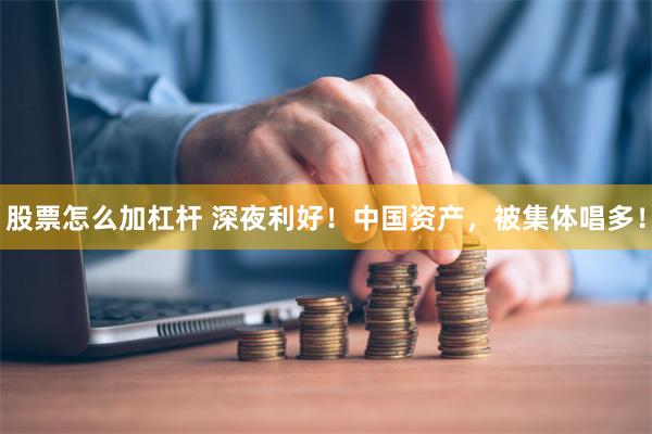 股票怎么加杠杆 深夜利好！中国资产，被集体唱多！