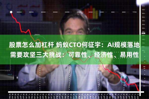 股票怎么加杠杆 蚂蚁CTO何征宇：AI规模落地需要攻坚三大挑战：可靠性、经济性、易用性