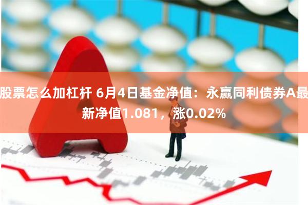 股票怎么加杠杆 6月4日基金净值：永赢同利债券A最新净值1.081，涨0.02%