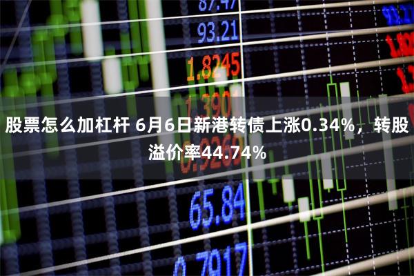 股票怎么加杠杆 6月6日新港转债上涨0.34%，转股溢价率44.74%
