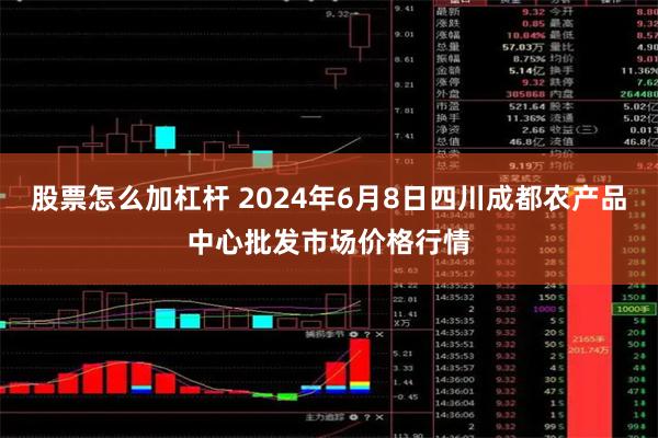 股票怎么加杠杆 2024年6月8日四川成都农产品中心批发市场价格行情
