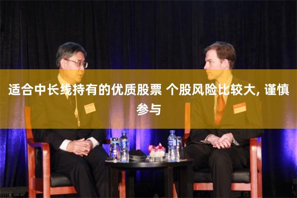 适合中长线持有的优质股票 个股风险比较大, 谨慎参与