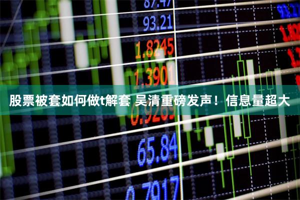 股票被套如何做t解套 吴清重磅发声！信息量超大