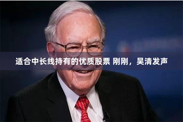 适合中长线持有的优质股票 刚刚，吴清发声