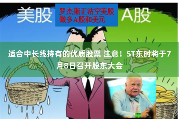 适合中长线持有的优质股票 注意！ST东时将于7月8日召开股东大会