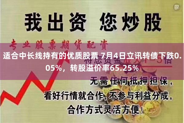适合中长线持有的优质股票 7月4日立讯转债下跌0.05%，转股溢价率65.25%