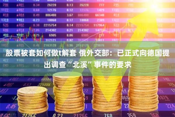 股票被套如何做t解套 俄外交部：已正式向德国提出调查“北溪”事件的要求