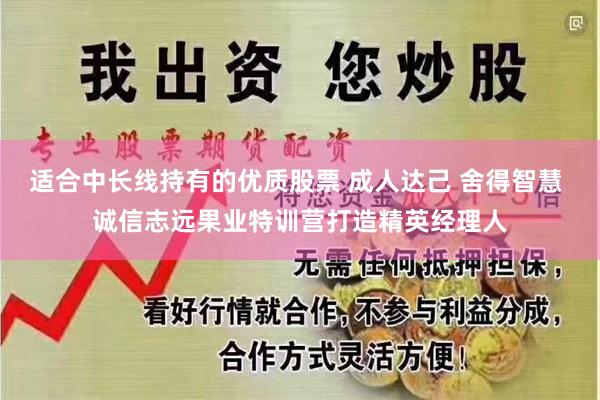 适合中长线持有的优质股票 成人达己 舍得智慧 诚信志远果业特训营打造精英经理人