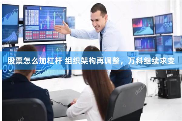 股票怎么加杠杆 组织架构再调整，万科继续求变