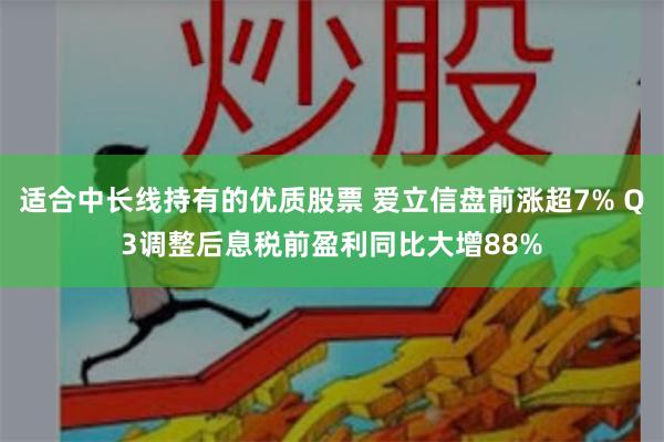 适合中长线持有的优质股票 爱立信盘前涨超7% Q3调整后息税前盈利同比大增88%