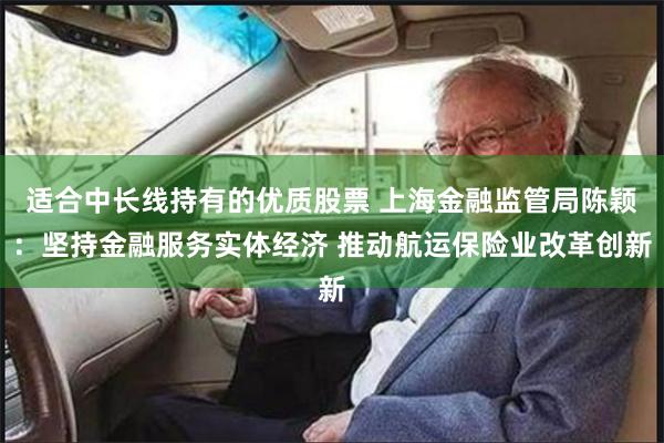 适合中长线持有的优质股票 上海金融监管局陈颖：坚持金融服务实体经济 推动航运保险业改革创新