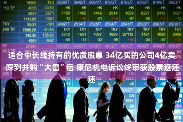 适合中长线持有的优质股票 34亿买的公司4亿卖 踩到并购“大雷”后 康尼机电诉讼终审获股票返还