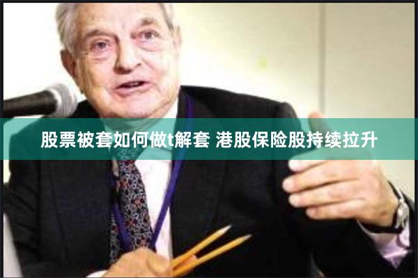 股票被套如何做t解套 港股保险股持续拉升
