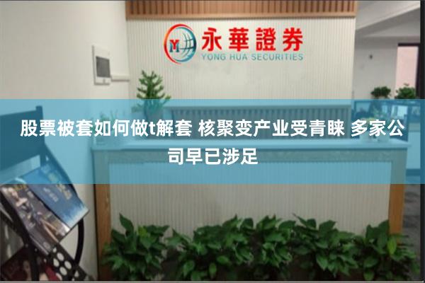 股票被套如何做t解套 核聚变产业受青睐 多家公司早已涉足