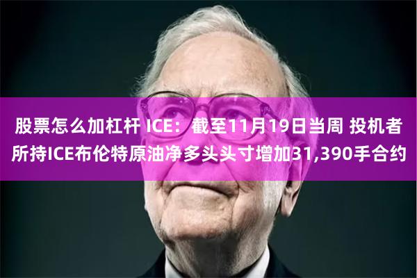 股票怎么加杠杆 ICE：截至11月19日当周 投机者所持ICE布伦特原油净多头头寸增加31,390手合约