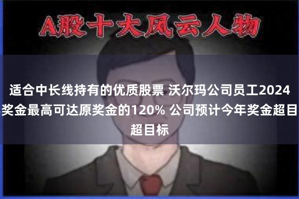 适合中长线持有的优质股票 沃尔玛公司员工2024年奖金最高可达原奖金的120% 公司预计今年奖金超目标
