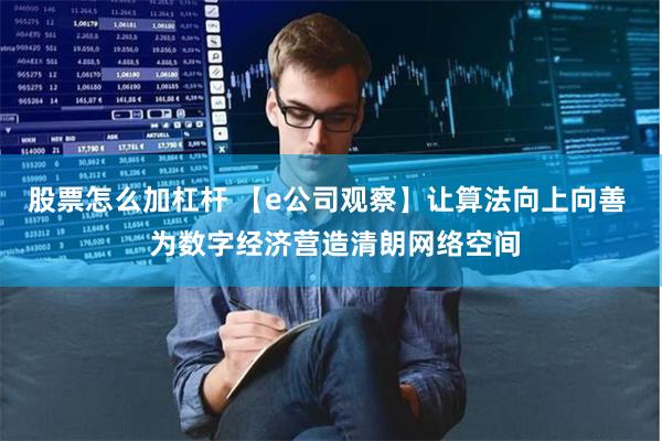 股票怎么加杠杆 【e公司观察】让算法向上向善  为数字经济营造清朗网络空间