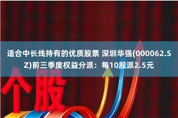 适合中长线持有的优质股票 深圳华强(000062.SZ)前三季度权益分派：每10股派2.5元