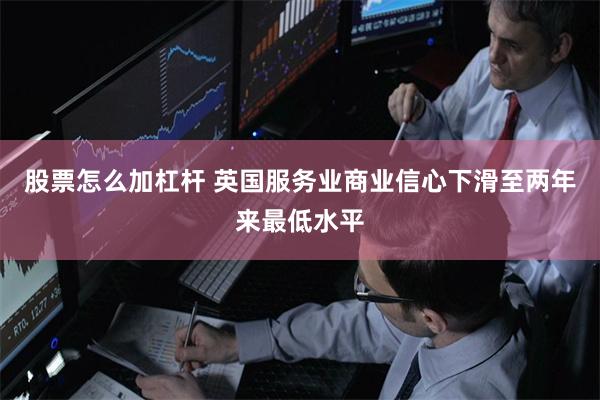 股票怎么加杠杆 英国服务业商业信心下滑至两年来最低水平