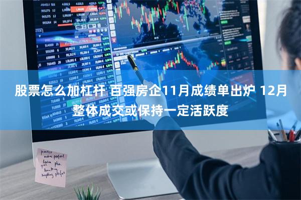 股票怎么加杠杆 百强房企11月成绩单出炉 12月整体成交或保持一定活跃度