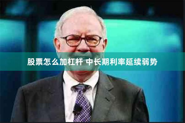 股票怎么加杠杆 中长期利率延续弱势