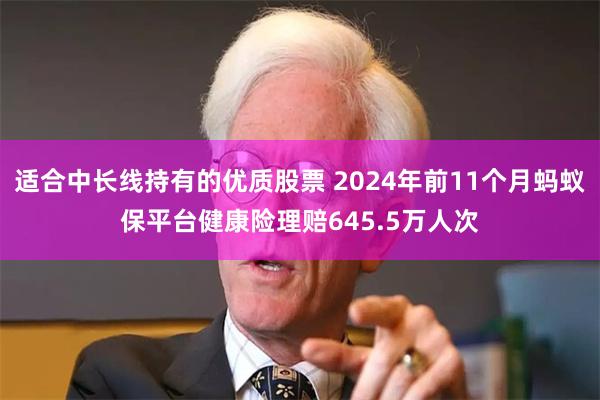 适合中长线持有的优质股票 2024年前11个月蚂蚁保平台健康险理赔645.5万人次