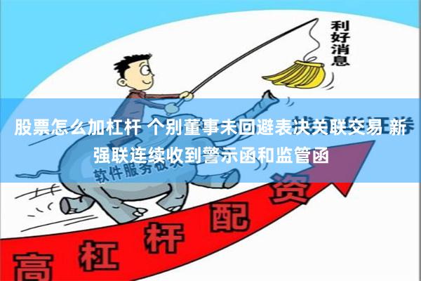 股票怎么加杠杆 个别董事未回避表决关联交易 新强联连续收到警示函和监管函