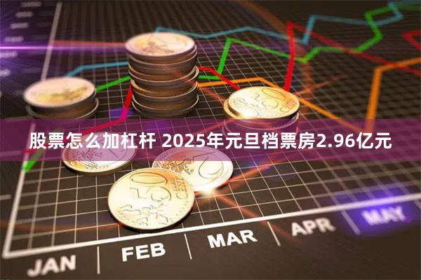 股票怎么加杠杆 2025年元旦档票房2.96亿元