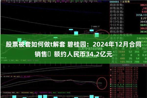 股票被套如何做t解套 碧桂园：2024年12月合同销售金额约人民币34.2亿元