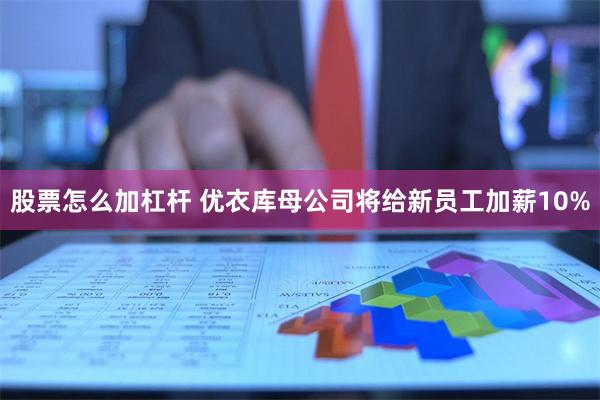 股票怎么加杠杆 优衣库母公司将给新员工加薪10%