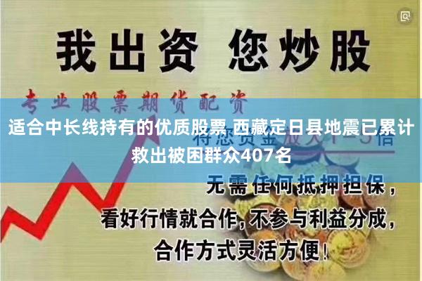 适合中长线持有的优质股票 西藏定日县地震已累计救出被困群众407名