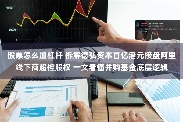 股票怎么加杠杆 拆解德弘资本百亿港元接盘阿里线下商超控股权 一文看懂并购基金底层逻辑
