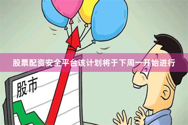 股票配资安全平台该计划将于下周一开始进行