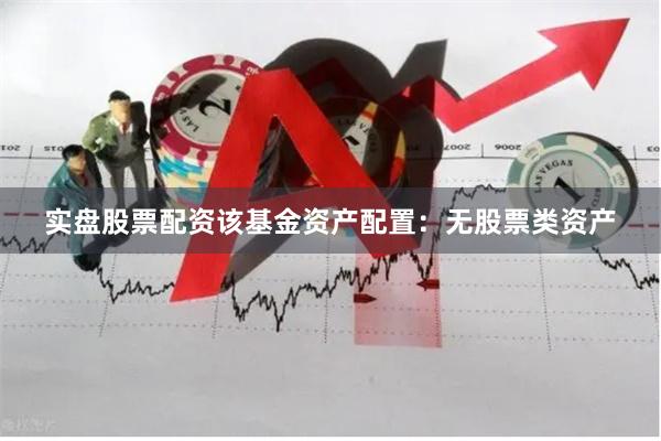 实盘股票配资该基金资产配置：无股票类资产