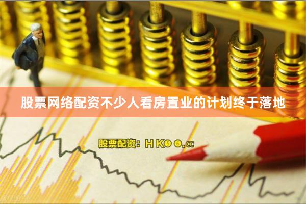 股票网络配资不少人看房置业的计划终于落地