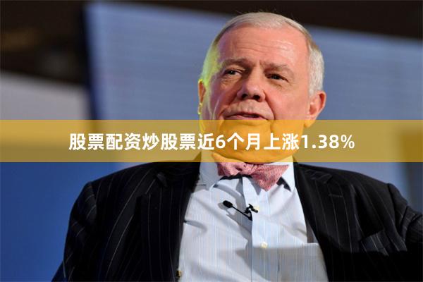 股票配资炒股票近6个月上涨1.38%