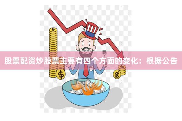股票配资炒股票主要有四个方面的变化:根据公告