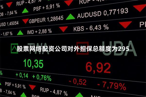 股票网络配资公司对外担保总额度为295