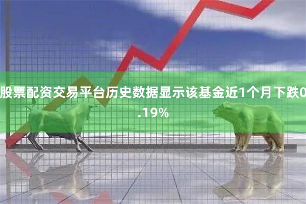 股票配资交易平台历史数据显示该基金近1个月下跌0.19%