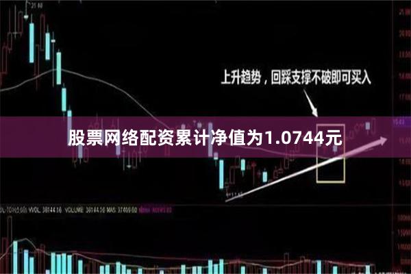 股票网络配资累计净值为1.0744元
