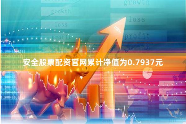 安全股票配资官网累计净值为0.7937元