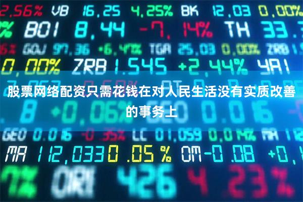 股票网络配资只需花钱在对人民生活没有实质改善的事务上