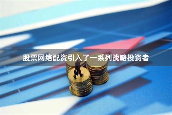 股票网络配资引入了一系列战略投资者