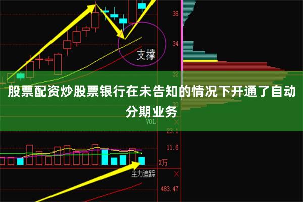 股票配资炒股票银行在未告知的情况下开通了自动分期业务
